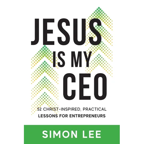 Jesus Is My CEO: 52 Christ-Inspired, Practical Lessons for Entrepreneurs