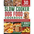 Slow Cooker Dog Food Cookbook: The Complete Guide to Nourishing Your Four Legged Friend with Vet-Approved Homemade Healthy Recipes, Including a 30-Day