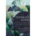 An Intimate Good: A Skeptical Christian Mystic in Conversation with Teresa of Avila