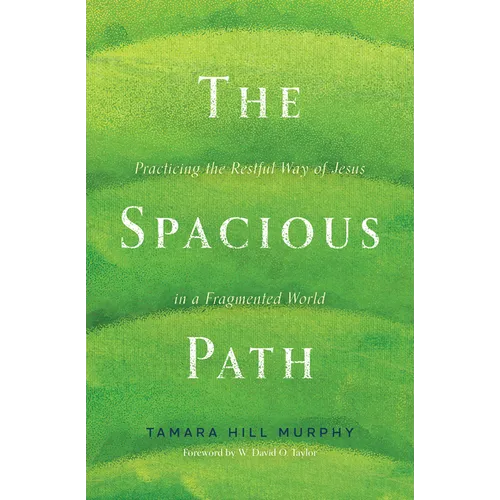 The Spacious Path: Practicing the Restful Way of Jesus in a Fragmented World