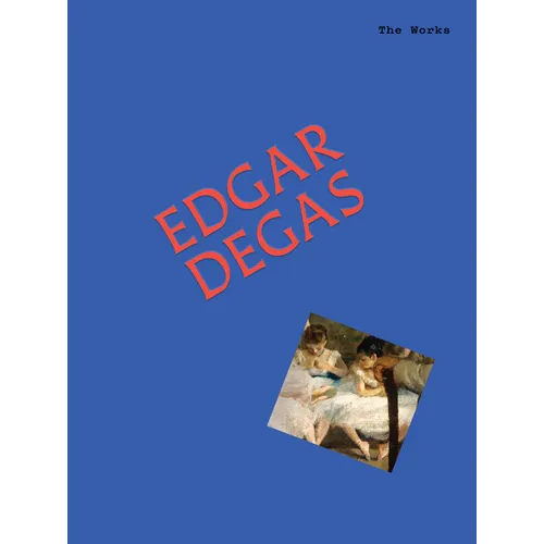 The Works: Edgar Degas: The Essential Masterpieces