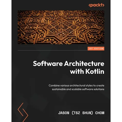 Software Architecture with Kotlin: Combine various architectural styles to create sustainable and scalable software solutions