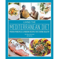 Living the Mediterranean Diet: Proven Principles and Modern Recipes for Staying Healthy
