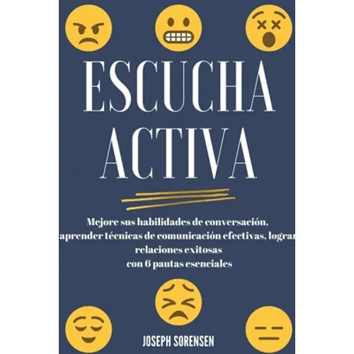 Escucha activa: Mejore sus habilidades de conversación, aprenda técnicas de comunicación efectivas y logre relaciones exitosas con 6 pautas esenciales