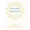 He Can Who Thinks He Can: And Other Papers on Success in Life
