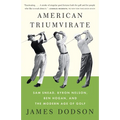 American Triumvirate: Sam Snead, Byron Nelson, Ben Hogan, and the Modern Age of Golf
