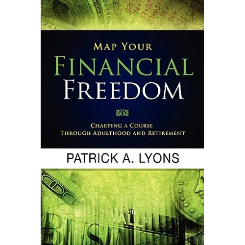 Map Your Financial Freedom: Charting a Course Through Adulthood and Retirement: Charting a Course Through Adulthood and Retirement