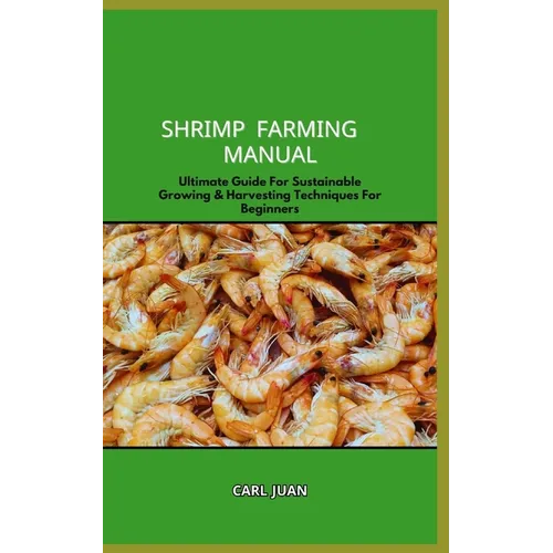 Shrimp Farming Manual: Ultimate Guide For Sustainable Growing & Harvesting Techniques For Beginners
