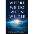 Where We Go When We Die: Life After Death Across the Universe