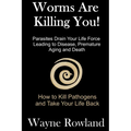 Worms Are Killing You!: Parasites Drain Your Life Force Leading to Disease and Premature Death
