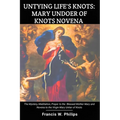 Untying Life's Knots: Mary Undoer of Knots Novena: The Mystery, Meditation, Prayer to the Blessed Mother Mary and Novena to the Virgin Mary