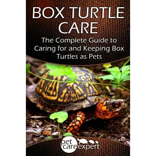 Box Turtle Care: The Complete Guide to Caring for and Keeping Box Turtles as Pets
