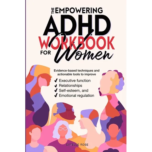 The Empowering ADHD Workbook for Women: Evidence-Based Techniques and Actionable Tools to Improve Executive Function, Relationships, Self-Esteem, and