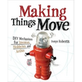 Making Things Move DIY Mechanisms for Inventors, Hobbyists, and Artists
