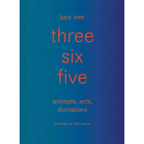 Three Six Five: Prompts, Acts, Divinations (an Inexhaustible Compendium for Writing)