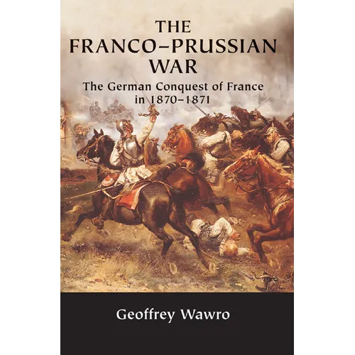 The Franco-Prussian War: The German Conquest of France in 1870 1871