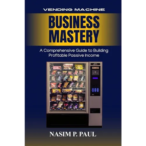 Vending Machine Business Mastery: Vending Machine Business Mastery