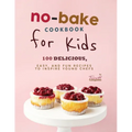 No-Bake Cookbook for Kids: 100 Delicious, Easy, and Fun Recipes to Inspire Young Chefs