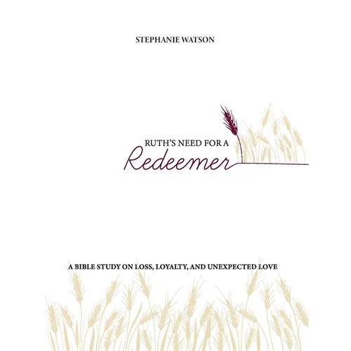 Ruth's Need for a Redeemer: A Bible Study on Loss, Loyalty, and Unexpected Love