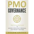 PMO Governance: Practical Strategies to Govern Portfolio, Program, and Project Delivery
