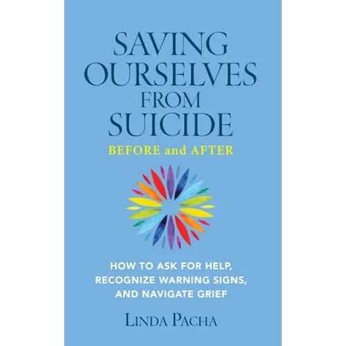 Saving Ourselves from Suicide - Before and After: How to Ask for Help, Recognize Warning Signs, and Navigate Grief