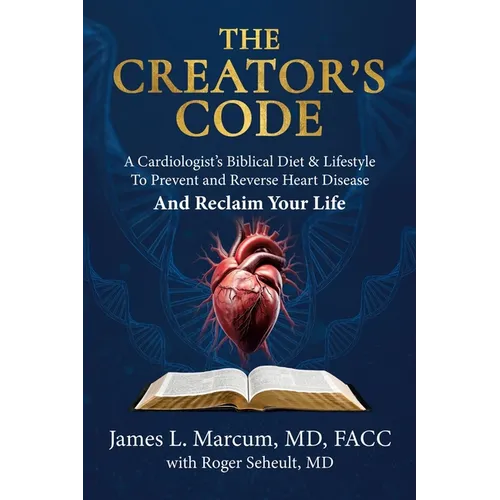 The Creator's Code: A Cardiologist's Biblical Diet and Lifestyle to Prevent and Reverse Heart Disease and Reclaim Your Life