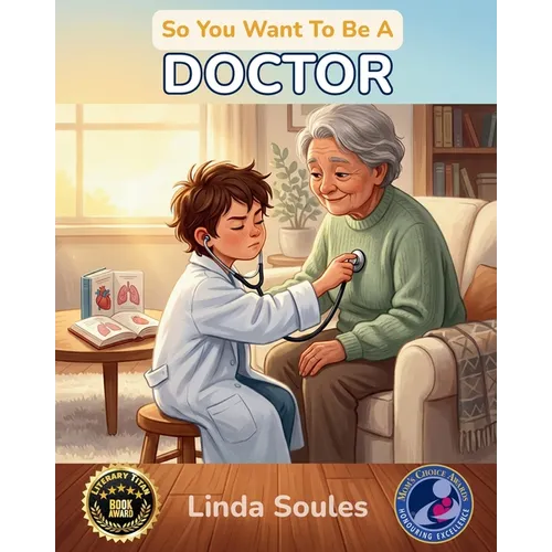 So You Want To Be A Doctor: A Kids' Guide to Medicine, Human Anatomy, Hospital Life, and the Caring Professionals Who Help People Heal