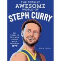 The Totally Awesome World of Steph Curry: Learn All There Is to Know about Your Favorite MVP