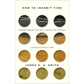 How to Inhabit Time: Understanding the Past, Facing the Future, Living Faithfully Now