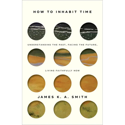 How to Inhabit Time: Understanding the Past, Facing the Future, Living Faithfully Now