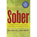 Get Your Loved One Sober: Alternatives to Nagging, Pleading, and Threatening