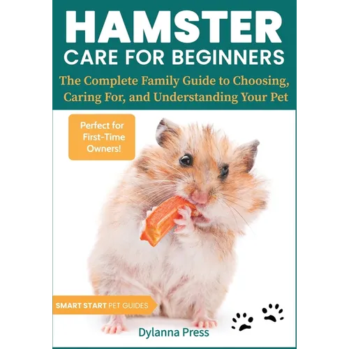 Hamster Care for Beginners: The Complete Family Guide to Choosing, Caring For, and Understanding Your Pet