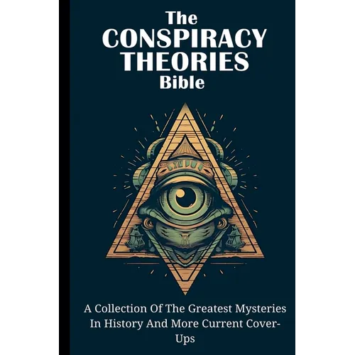 The Conspiracy Theories Bible: A Collection Of The Greatest Mysteries In History And More Current Cover-Ups