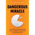 Dangerous Miracle: The Astonishing Rise and Looming Disaster of Antibiotics