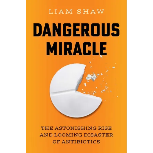 Dangerous Miracle: The Astonishing Rise and Looming Disaster of Antibiotics