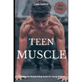 Teen Muscle: The Ultimate Bodybuilding Guide for Young Athletes