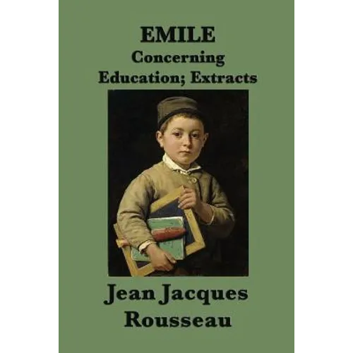 Emile -Or- Concerning Education; Extracts: Extracts from Rousseau's Classic Treatise on Education