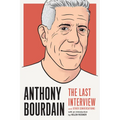 Anthony Bourdain: The Last Interview: And Other Conversations