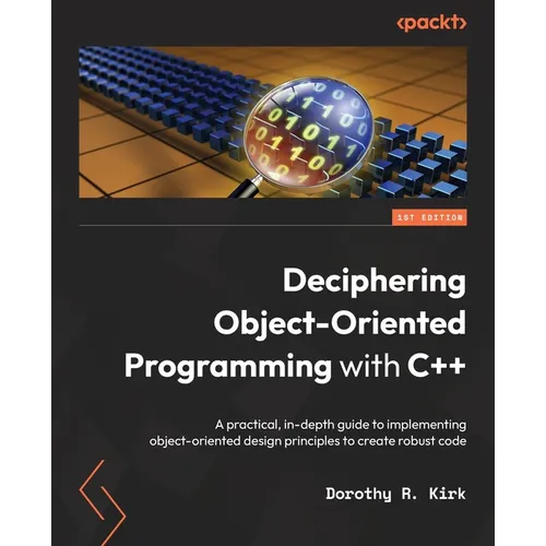 Deciphering Object-Oriented Programming with C++: A practical, in-depth guide to implementing object-oriented design principles to create robust code