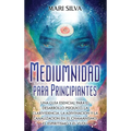 Mediumnidad para principiantes: Una guía esencial para el desarrollo psíquico, la clarividencia, la adivinación y la canalización en el chamanismo, el