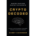 Crypto Decoded: A Beginner's Guide to Cryptocurrency Investing, Market Psychology, and Smarter Decision-Making