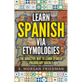 Learn Spanish via Etymologies: The Addictive Way To Learn Spanish Quickly
