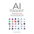AI Toolkit for NEX-GEN Entrepreneurs: To Build, Scale, and Succeed