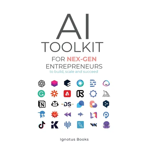 AI Toolkit for NEX-GEN Entrepreneurs: To Build, Scale, and Succeed