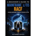 A Beginner's Guide to Mainframe z/OS RACF - Securing Mainframe Enterprise Operating System - Book 4