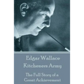 Edgar Wallace - Kitcheners Army: The Full Story of a Great Achievement