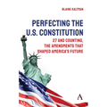 Perfecting the U.S. Constitution: 27 and Counting, the Amendments That Shaped America's Future