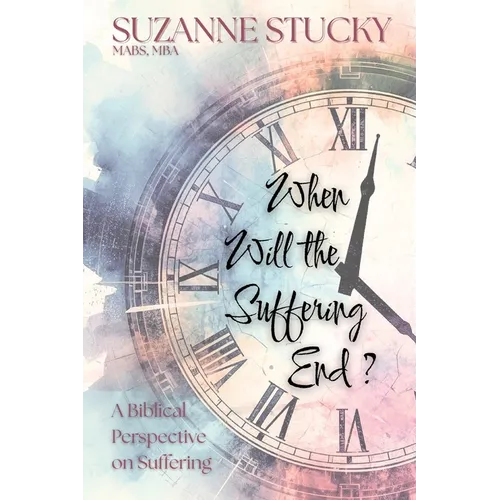 When Will the Suffering End?: A Biblical Perspective on Suffering