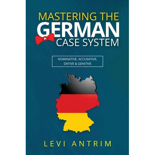 Mastering the German Case System: How to Speak German for Beginners and Intermediate Second Language Students [with Color-coded Examples and Sample Se