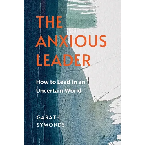 The Anxious Leader: How to Lead in an Uncertain World